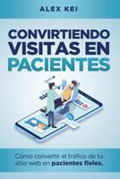 Convirtiendo visitas en pacientes: Cómo convertir el tráfico de tu sitio web en pacientes fieles (guía para odontólogos, cirujanos y dueños de clínicas) 1795602813 Book Cover
