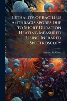 Lethality of Bacillus Anthracis Spores Due to Short Duration Heating Measured Using Infrared Spectroscopy 1288396066 Book Cover