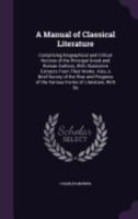 A Manual of Classical Literature: Comprising Biographical and Critical Notices of the Principal Greek and Roman Authors, with Illustrative Extracts from Their Works. Also, a Brief Survey of the Rise a 1015339190 Book Cover