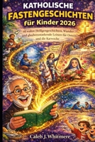 Katholische Fastengeschichten für Kinder 2026: 40 wahre Heiligengeschichten, Wunder und glaubensstärkende Lehren für Ostern und die Karwoche (German Edition) B0GN8FVBBS Book Cover