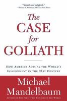 The Case For Goliath: How America Acts As The World's Government in the Twenty-first Century 1586483609 Book Cover