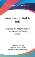 From Dawn To Dark In Italy: A Tale Of The Reformation In The Sixteenth Century 1163955531 Book Cover
