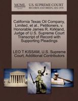 California Texas Oil Company, Limited, et al., Petitioners, v. Honorable James R. Kirkland, Judge of U.S. Supreme Court Transcript of Record with Supporting Pleadings 1270383531 Book Cover