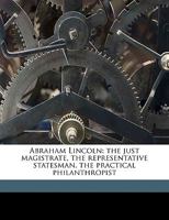 Abraham Lincoln: the just magistrate, the representative statesman, the practical philanthropist Volume 1 1175012815 Book Cover