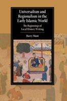 Universalism and Regionalism in the Early Islamic World: The Beginnings of Local History-Writing 1009648268 Book Cover