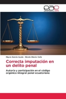 Correcta imputación en un delito penal: Autoría y participación en el código orgánico integral penal ecuatoriano 620303231X Book Cover