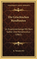 Die Griechischen Rundbauten: Im Zusammenhange Mit Dem Gotter Und Heroencultus (1861) 1161098526 Book Cover