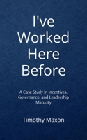 I've Worked Here Before: A Case Study in Incentives, Governance, and Leadership Maturity B0H1333DHS Book Cover