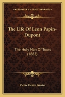 The Life of Léon Papin-Dupont, the Holy Man of Tours 1277553300 Book Cover