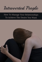 Introverted People: How To Manage Your Relationships To Achieve The Desire You Want: Ways Introverts Can Develop A Strong Personality B096LTRX5P Book Cover