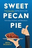 Sweet Pecan Pie: Grab Your Slice and Say Yes to a Life Full of Joy, Purpose, and Adventure 1962202860 Book Cover