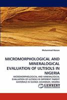 MICROMORPHOLOGICAL AND MINERALOGICAL EVALUATION OF ULTISOLS IN NIGERIA: MICROMORPHOLOGICAL AND MINERALOGICAL EVALUATION OF ULTISOLS IN DIFFERENT PARENT MATERIALS IN GUINEA SAVANNAH, NIGERIA 3844331425 Book Cover