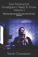 Stuff Paranormal Investigators Need To Know Volume 1: What the eyes see and the ears hear the mind believes 1079584145 Book Cover