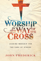 Worship in the Way of the Cross: Leading Worship for the Sake of Others 0830844880 Book Cover