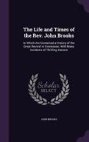 The Life and Times of the REV. John Brooks: In Which Are Contained a History of the Great Revival in Tennessee; With Many Incidents of Thrilling Interest 1358523088 Book Cover