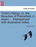 Tintern Abbey; or, the Beauties of Piercefield. A poem ... Interspersed with illustrative notes. 1241108528 Book Cover