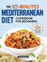 The 30-Minutes Mediterranean Diet Cookbook for Beginners: Over 100 Delicious and Everyday Comfort Recipes to Make Healthy Eating Easy 1953634249 Book Cover