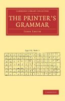 The Printer's Grammar: Containing a Concise History of the Origin of Printing; Also, an Examination of the Superficies, Gradation, and Properties of the Different Sizes of Types Cast by Letter Founder 1108073433 Book Cover