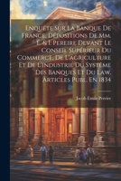Enquête Sur La Banque De France. Dépositions De Mm. É. & I. Pereire Devant Le Conseil Supérieur Du Commerce, De L'agriculture Et De L'industrie Du ... Law, Articles Publ. En 1834 1021267341 Book Cover