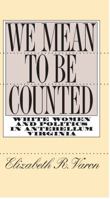 We Mean to Be Counted: White Women and Politics in Antebellum Virginia (Gender and American Culture) 0807846961 Book Cover