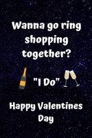 Wanna Go Ring Shopping Together?  "I Do" Happy Valentines Day: Proposal Valentine Journal or Card Alternative 1659504953 Book Cover