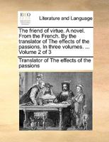 The friend of virtue. A novel. From the French. By the translator of The effects of the passions. In three volumes. ... Volume 2 of 3 1170129986 Book Cover