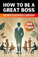 How to be a Great Boss Book: The Path to Authentic Leadership 3819028404 Book Cover