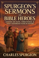 Spurgeon’s Sermons on Bible Heroes: Lessons on Faith, Forgiveness, & God’s Sovereign Hand in History 9378715125 Book Cover