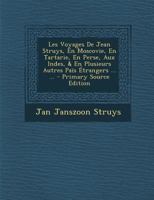 Les Voyages de Jean Struys, En Moscovie, En Tartarie, En Perse, Aux Indes, & En Plusieurs Autres Pa�s �trangers ... ... 1272999890 Book Cover