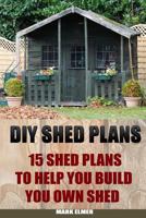 DIY Shed Plans: 15 Shed Plans to Help You Build Your Own Shed: 1530379024 Book Cover