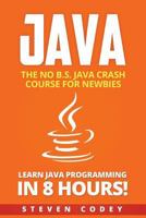 Java: The No B.S. Java Crash Course for Newbies - Learn Java Programming in 8 Hours! 1545179603 Book Cover