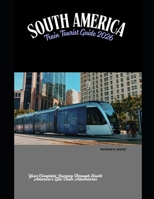South America Train Tourist Guide 2026: Your Complete Journey Through South America’s Epic Train Adventures (Train Travel Guide) B0G643FZ6B Book Cover
