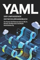 YAML: DER UMFASSENDE ENTWICKLERHANDBUCH: VON SYNTAX UND DATENSTRUKTUREN BIS ZU DEVOPS, KONFIGURATION UND REALER AUTOMATISIERUNG B0FX86GWL4 Book Cover