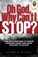 Oh God, Why Can't I Stop?: How God's Response to Failure Conquers Shame and Paves Your Way to Victory 1944952373 Book Cover
