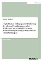 Möglichkeiten pädagogischer Förderung der Ich- und Sozialkompetenz bei 5-6-jährigen Integrationskindern mit Wahrnehmungsstörungen - betrachtet an einem Fallbeispiel 3640603435 Book Cover