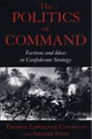 The Politics of Command: Factions and Ideas in Confederate Strategy 0807123498 Book Cover
