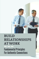 Build Relationships At Work: Fundamental Principles For Authentic Connections: Building Social Connections B099FV8BH8 Book Cover