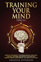 Training Your Mind: Develop Your Mental Toughness and Self- Discipline. Control Your Mind and Master Your Emotions. Working Memory Improvement to Be More Productive. 1838264388 Book Cover