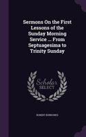 Sermons On the First Lessons of the Sunday Morning Service ... From Septuagesima to Trinity Sunday 1357105711 Book Cover