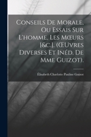 Conseils De Morale, Ou Essais Sur L'homme, Les Moeurs [&c.]. (OEuvres Diverses Et Inéd. De Mme Guizot). 1019070102 Book Cover