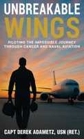 Unbreakable Wings : Piloting the Impossible Journey Through Cancer and Naval Aviation 1966786271 Book Cover