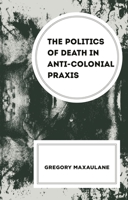 The Politics of Death in Anti-Colonial PRAXIS 1666972568 Book Cover