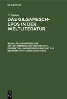 Die Ursprunge Der Alttestamentlichen Patriarchen-, Propheten- Und Befreier-Sage Und Der Neutestamentlichen Jesus-Sage: Aus: Das Gilgamesch-Epos in Der Weltliteratur, Bd. 1 3111064190 Book Cover