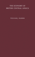 The Economy of British Central Africa: A Case Study of Economic Development in a Dualistic Society 031324619X Book Cover