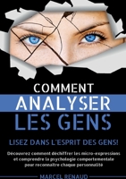 Comment Analyser les Gens: Lisez dans l'esprit des gens! Découvrez comment déchiffrer les micro-expressions et comprendre la psychologie ... chaque personnalité 2322378356 Book Cover
