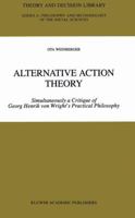 Alternative Action Theory: Simultaneously a Critique of Georg Henrik von Wright's Practical Philosophy (Theory and Decision Library A:) 0792351843 Book Cover