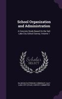 School Organization and Administration: A Concrete Study Based On the Salt Lake City School Survey, Volume 1 1340960028 Book Cover
