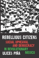 Rebellious Citizens: Social Upheaval and Democracy in Revolutionary Mexico (Confluencias) 1496247221 Book Cover