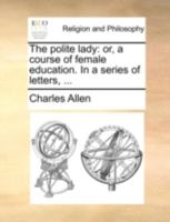 The Polite Lady: Or, a Course of Female Education. In a Series of Letters, 1014939879 Book Cover