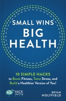 Small Wins, Big Health: 10 Simple Hacks to Boost Fitness, Tame Stress, and Build a Healthier Version of You! (Hack Learning Life) 1956512594 Book Cover
